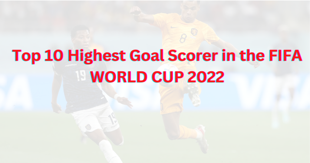 Top 10 Highest Goal Scorer in the FIFA WORLD CUP 2022