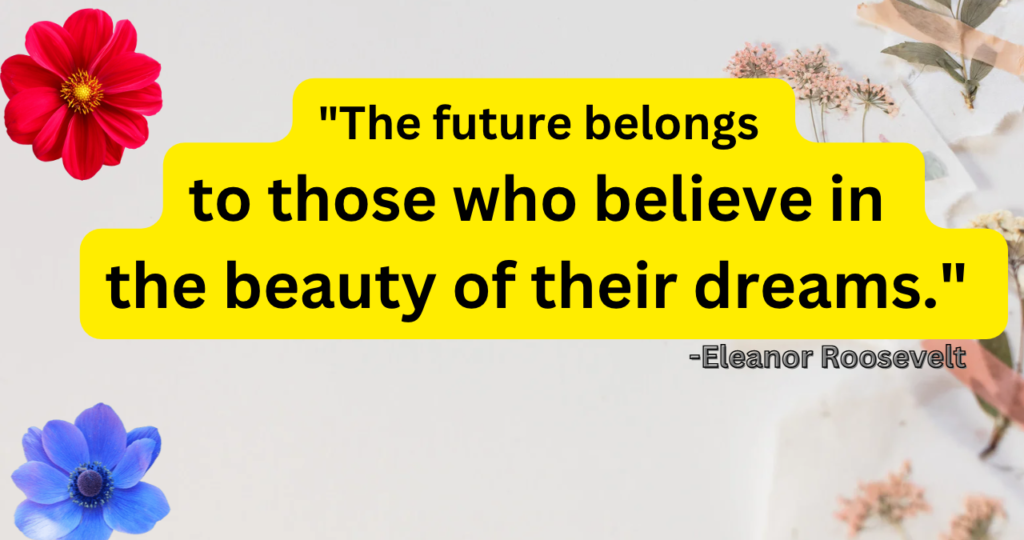 The future belongs to those who believe in the beauty of their dreams