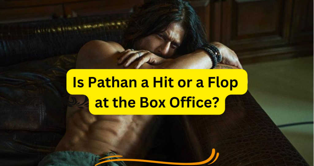 Pathaan Box Office Collection - Hit or a Flop at the Box Office highest-grossing Bollywood films of all time